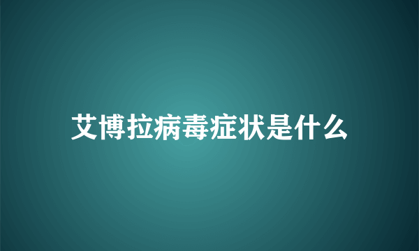 艾博拉病毒症状是什么