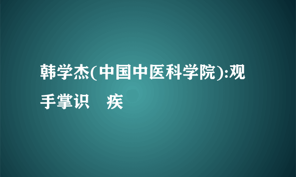 韩学杰(中国中医科学院):观手掌识內疾