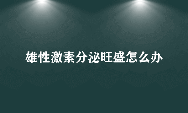 雄性激素分泌旺盛怎么办