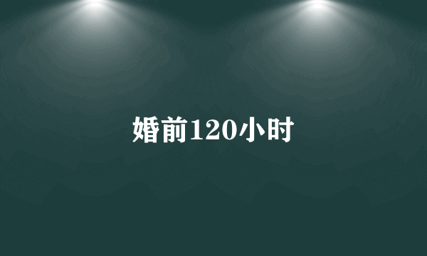 婚前120小时