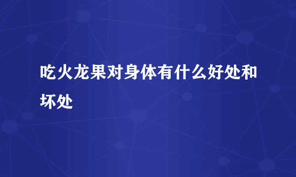 吃火龙果对身体有什么好处和坏处