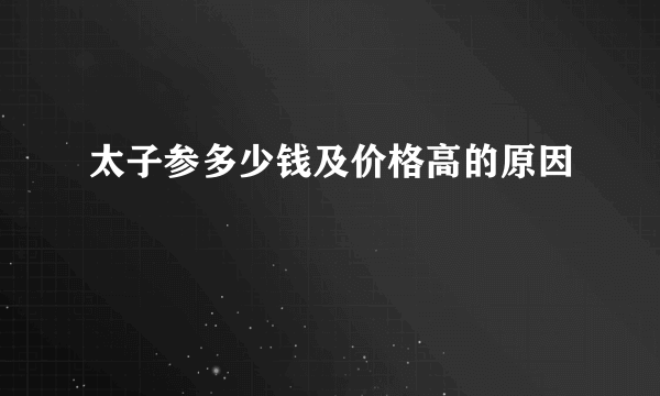 太子参多少钱及价格高的原因