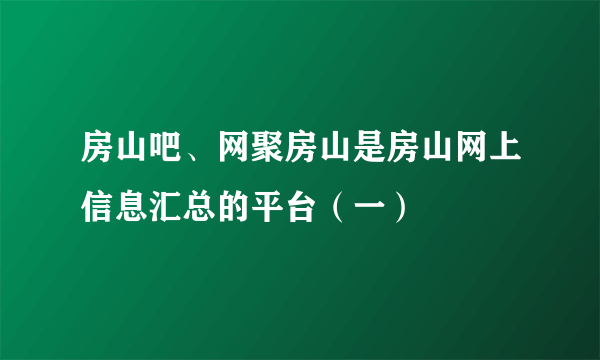 房山吧、网聚房山是房山网上信息汇总的平台（一）