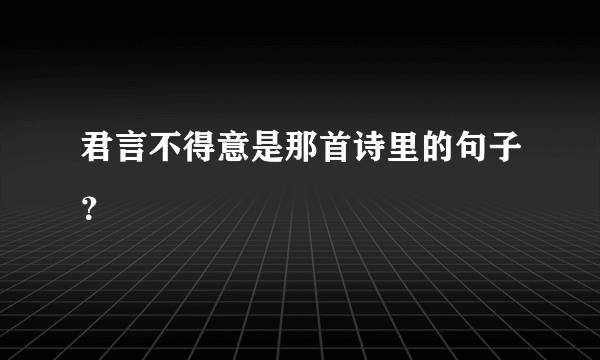 君言不得意是那首诗里的句子？