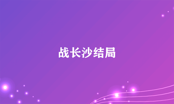 战长沙结局