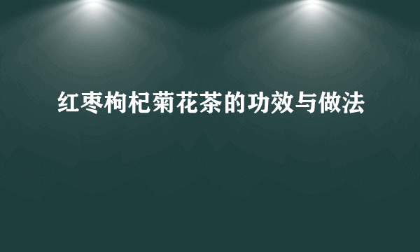 红枣枸杞菊花茶的功效与做法