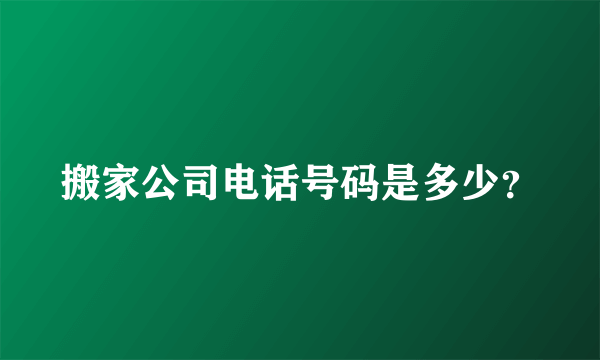 搬家公司电话号码是多少？