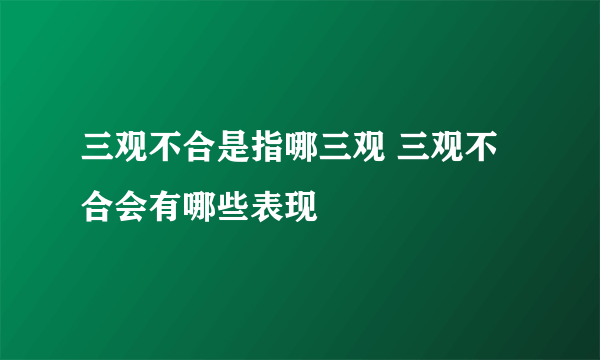 三观不合是指哪三观 三观不合会有哪些表现