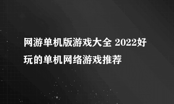 网游单机版游戏大全 2022好玩的单机网络游戏推荐