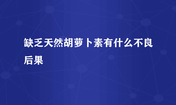 缺乏天然胡萝卜素有什么不良后果