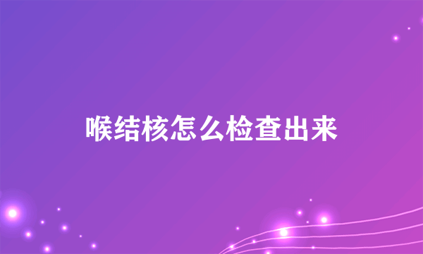 喉结核怎么检查出来