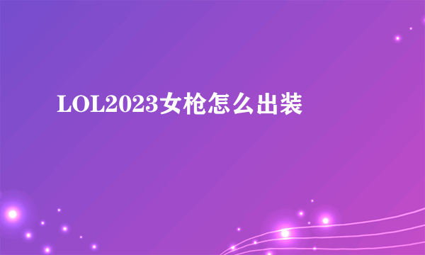 LOL2023女枪怎么出装