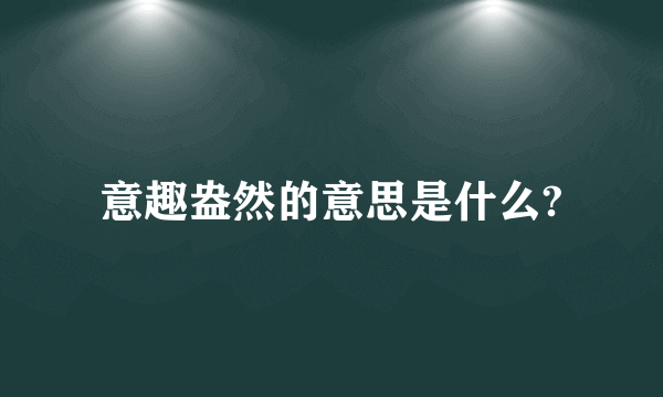 意趣盎然的意思是什么?