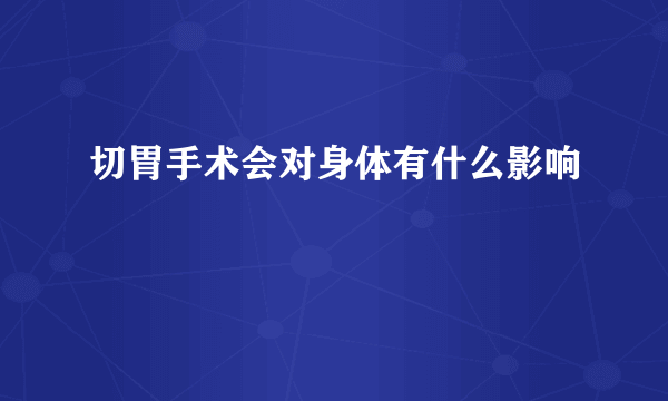 切胃手术会对身体有什么影响