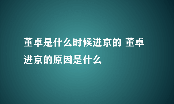 董卓是什么时候进京的 董卓进京的原因是什么