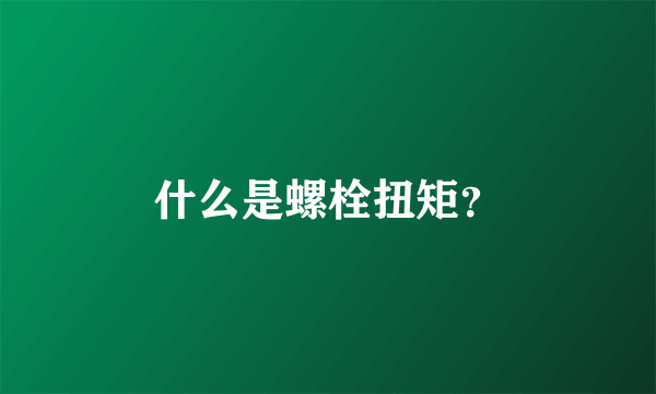 什么是螺栓扭矩？