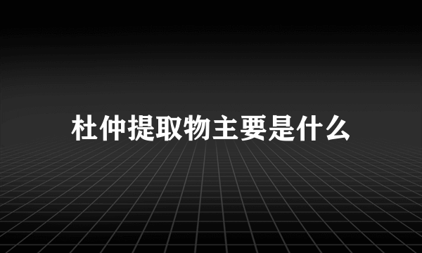 杜仲提取物主要是什么