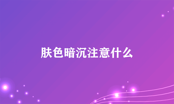 肤色暗沉注意什么