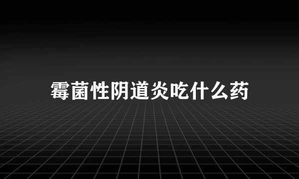 霉菌性阴道炎吃什么药