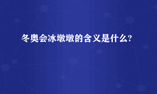 冬奥会冰墩墩的含义是什么?