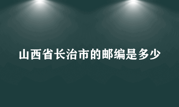 山西省长治市的邮编是多少