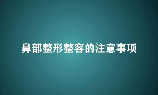 鼻部整形整容的注意事项