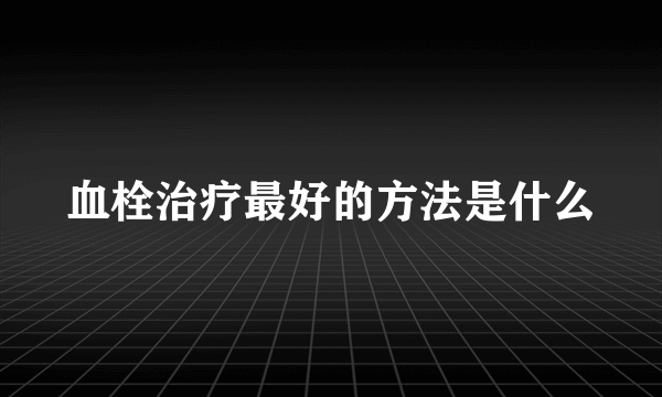 血栓治疗最好的方法是什么