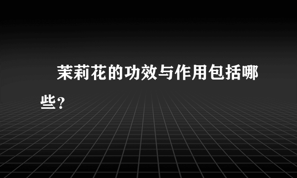 ​茉莉花的功效与作用包括哪些？