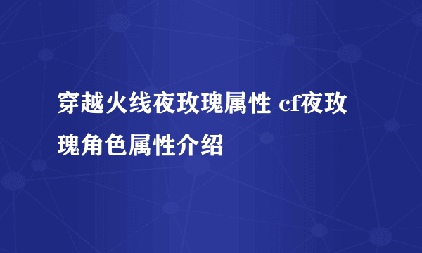 穿越火线夜玫瑰属性 cf夜玫瑰角色属性介绍