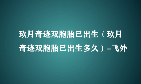 玖月奇迹双胞胎已出生（玖月奇迹双胞胎已出生多久）-飞外