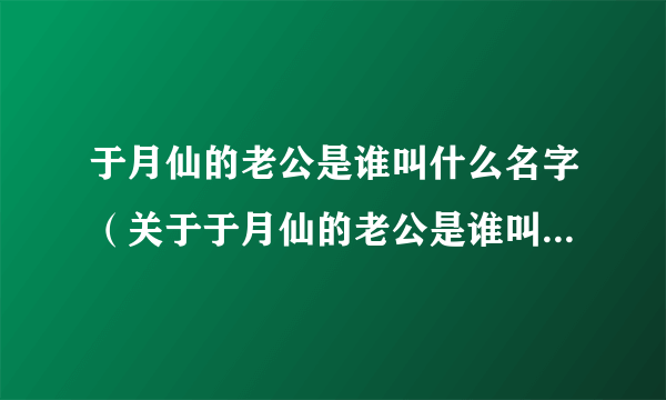 于月仙的老公是谁叫什么名字（关于于月仙的老公是谁叫什么名字的简介）