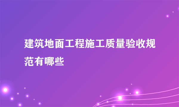 建筑地面工程施工质量验收规范有哪些