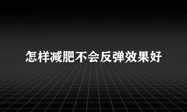 怎样减肥不会反弹效果好