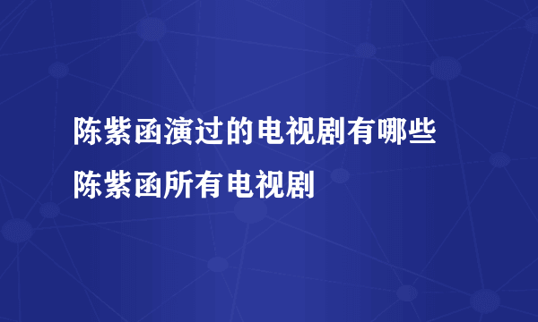 陈紫函演过的电视剧有哪些 陈紫函所有电视剧