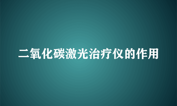 二氧化碳激光治疗仪的作用