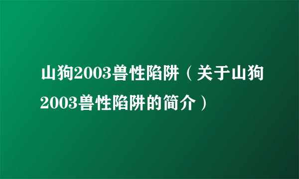 山狗2003兽性陷阱（关于山狗2003兽性陷阱的简介）