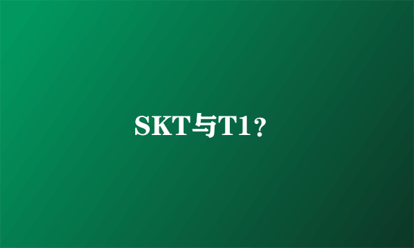 SKT与T1？