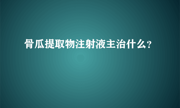 骨瓜提取物注射液主治什么？