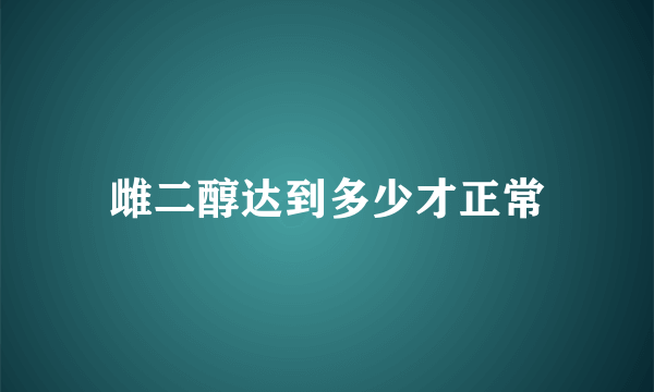 雌二醇达到多少才正常