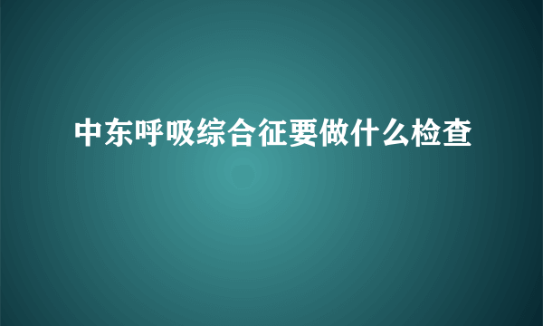 中东呼吸综合征要做什么检查