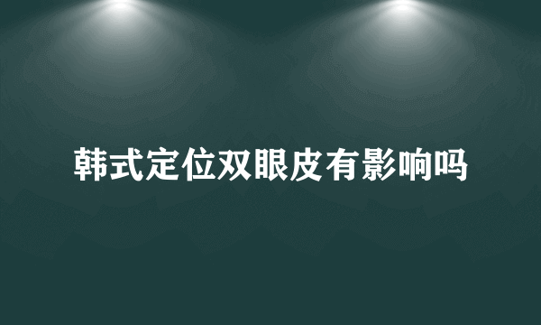 韩式定位双眼皮有影响吗