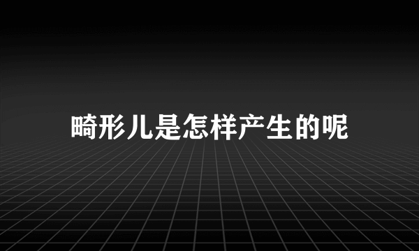 畸形儿是怎样产生的呢