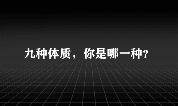 九种体质，你是哪一种？