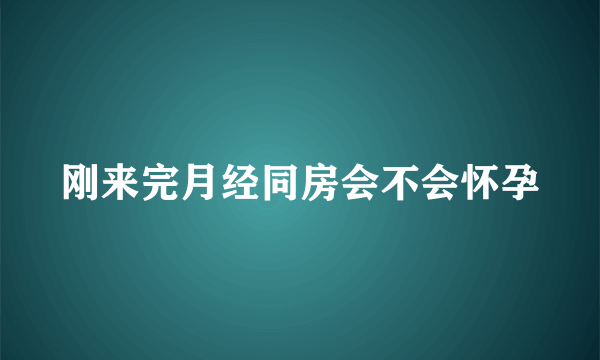 刚来完月经同房会不会怀孕