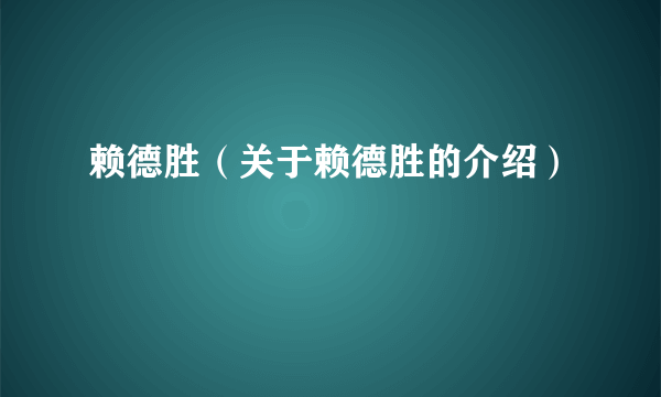 赖德胜（关于赖德胜的介绍）