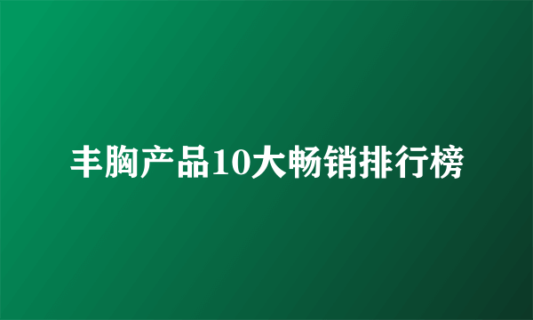 丰胸产品10大畅销排行榜