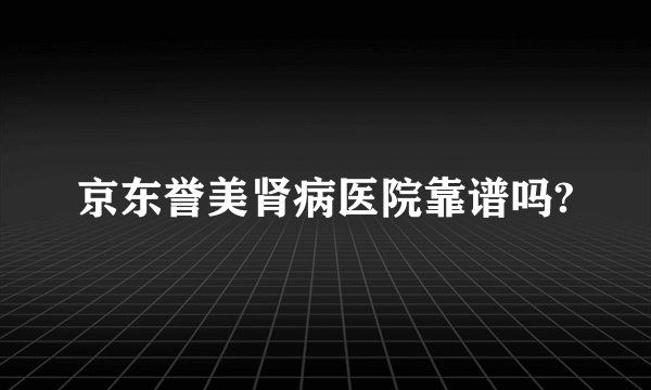 京东誉美肾病医院靠谱吗?