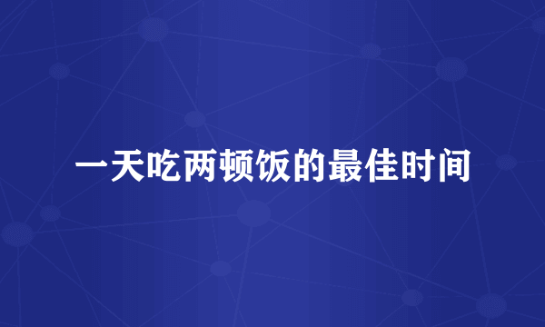 一天吃两顿饭的最佳时间