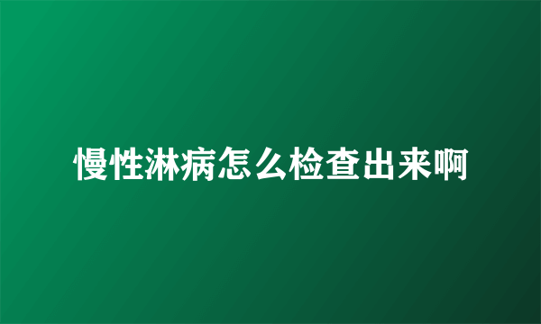 慢性淋病怎么检查出来啊