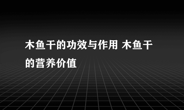 木鱼干的功效与作用 木鱼干的营养价值